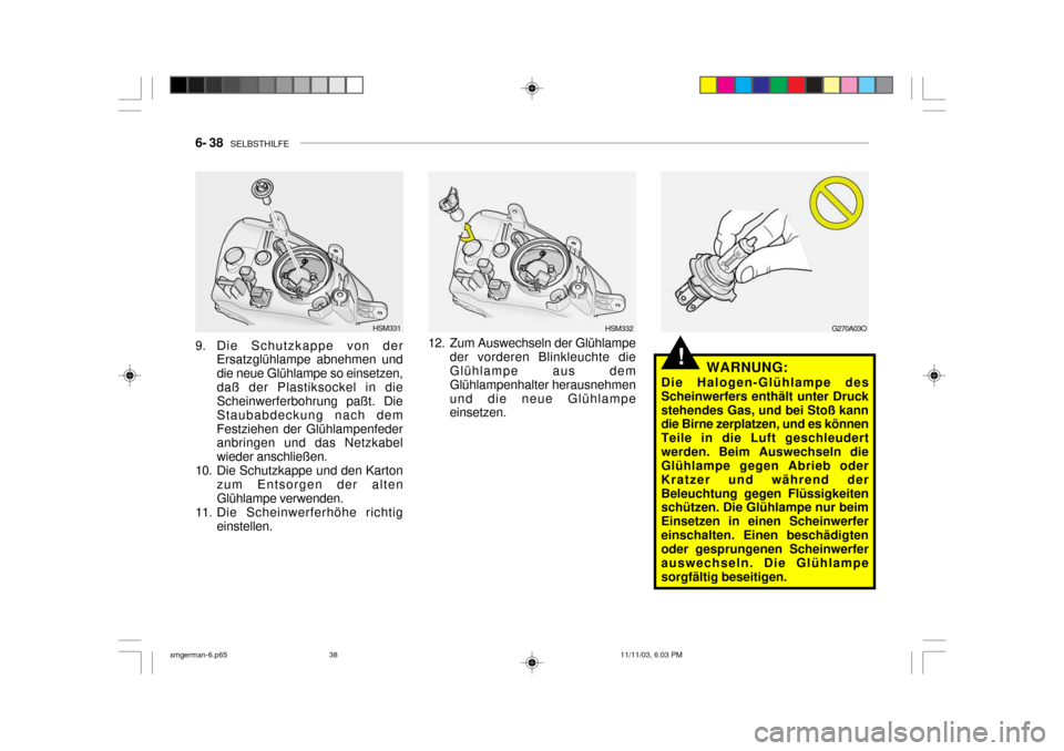 Hyundai Santa Fe 2004 Betriebsanleitung (in German) 6- 38 SELBSTHILFE
!WARNUNG:
Die Halogen-Glühlampe des Scheinwerfers enthält unter Druckstehendes Gas, und bei Stoß kann die Birne zerplatzen, und es können Teile in die Luft geschleudertwerden. Hyundai Santa Fe 2004 Betriebsanleitung (in German) 6- 38 SELBSTHILFE
!WARNUNG:
Die Halogen-Glühlampe des Scheinwerfers enthält unter Druckstehendes Gas, und bei Stoß kann die Birne zerplatzen, und es können Teile in die Luft geschleudertwerden.