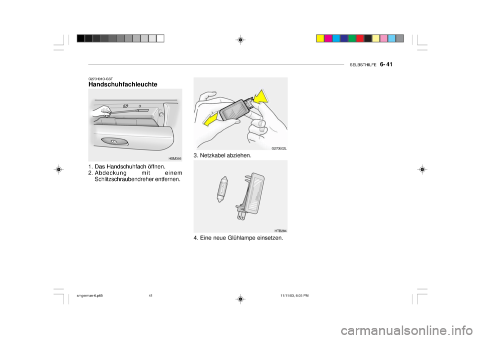 Hyundai Santa Fe 2004 Betriebsanleitung (in German) SELBSTHILFE 6- 41
G270H01O-GST Handschuhfachleuchte
1. Das Handschuhfach öffnen.
2. Abdeckung mit einem Schlitzschraubendreher entfernen. HSM366
G270E02L
HTB284
3. Netzkabel abziehen.
4. Eine neu Hyundai Santa Fe 2004 Betriebsanleitung (in German) SELBSTHILFE 6- 41
G270H01O-GST Handschuhfachleuchte
1. Das Handschuhfach öffnen.
2. Abdeckung mit einem Schlitzschraubendreher entfernen. HSM366
G270E02L
HTB284
3. Netzkabel abziehen.
4. Eine neu