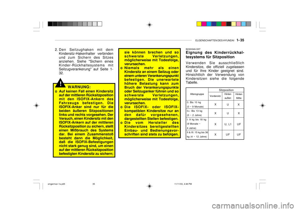 Hyundai Santa Fe 2004  Betriebsanleitung (in German) ELGENSCHAFTEN DES HYUNDAI    1- 35
sie können brechen und so schwerste Verletzungen, möglicherweise mit Todesfolge, verursachen.
o Niemals mehr als einen Kindersitz an einem Seilzug odereinem untere