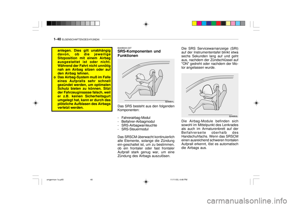 Hyundai Santa Fe 2004  Betriebsanleitung (in German) 1- 40  ELGENSCHAFTEN DES HYUNDAI
B240B02L
Die SRS Servicewarnanzeige (SRI)
auf der Instrumententafel blinkt etwa sechs Sekunden lang auf und gehtaus, nachdem der Zündschlüssel auf "ON" gedreht oder 