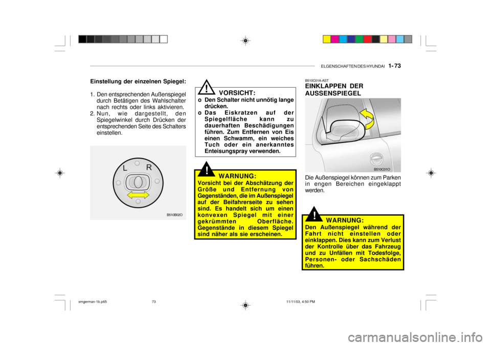 Hyundai Santa Fe 2004  Betriebsanleitung (in German) ELGENSCHAFTEN DES HYUNDAI    1- 73
!
B510C01A-AST EINKLAPPEN DER AUSSENSPIEGEL Die Außenspiegel können zum Parken in engen Bereichen eingeklappt werden.
!
!
VORSICHT:
o Den Schalter nicht unnötig l