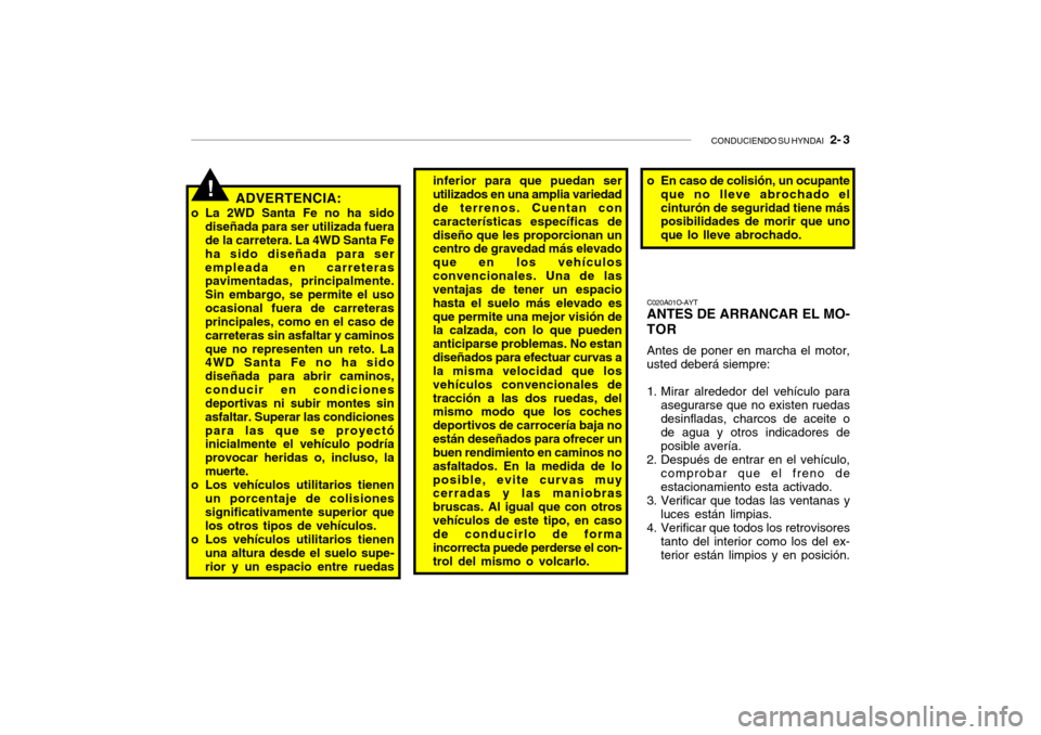 Hyundai Santa Fe 2004  Manual del propietario (in Spanish) CONDUCIENDO SU HYNDAI   2- 3
ADVERTENCIA:
o La 2WD Santa Fe no ha sido diseñada para ser utilizada fuera de la carretera. La 4WD Santa Fe ha sido diseñada para serempleada en carreteras pavimentadas