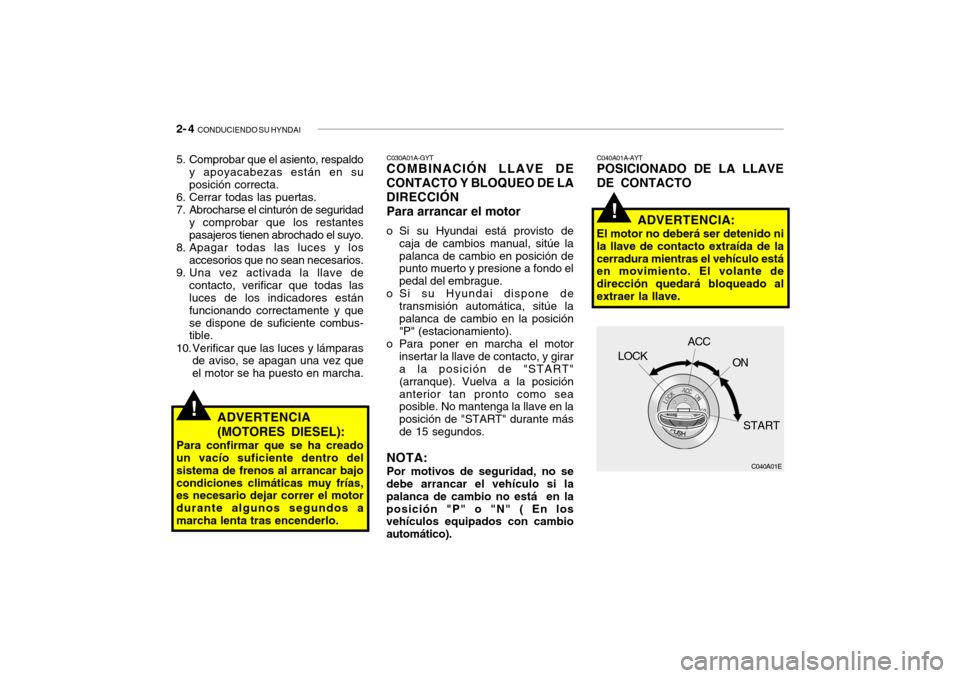 Hyundai Santa Fe 2004  Manual del propietario (in Spanish) 2- 4  CONDUCIENDO SU HYNDAI
!
!
C040A01A-AYT POSICIONADO DE LA LLAVE DE CONTACTO
ADVERTENCIA:
El motor no deberá ser detenido ni la llave de contacto extraída de lacerradura mientras el vehículo es