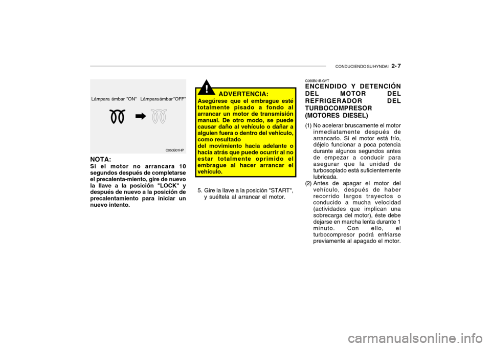 Hyundai Santa Fe 2004  Manual del propietario (in Spanish) CONDUCIENDO SU HYNDAI   2- 7
Lámpara ámbar "OFF"
Lámpara ámbar "ON"
C050B01HP
NOTA: Si el motor no arrancara 10 segundos después de completarse el precalenta-miento, gire de nuevola llave a la po