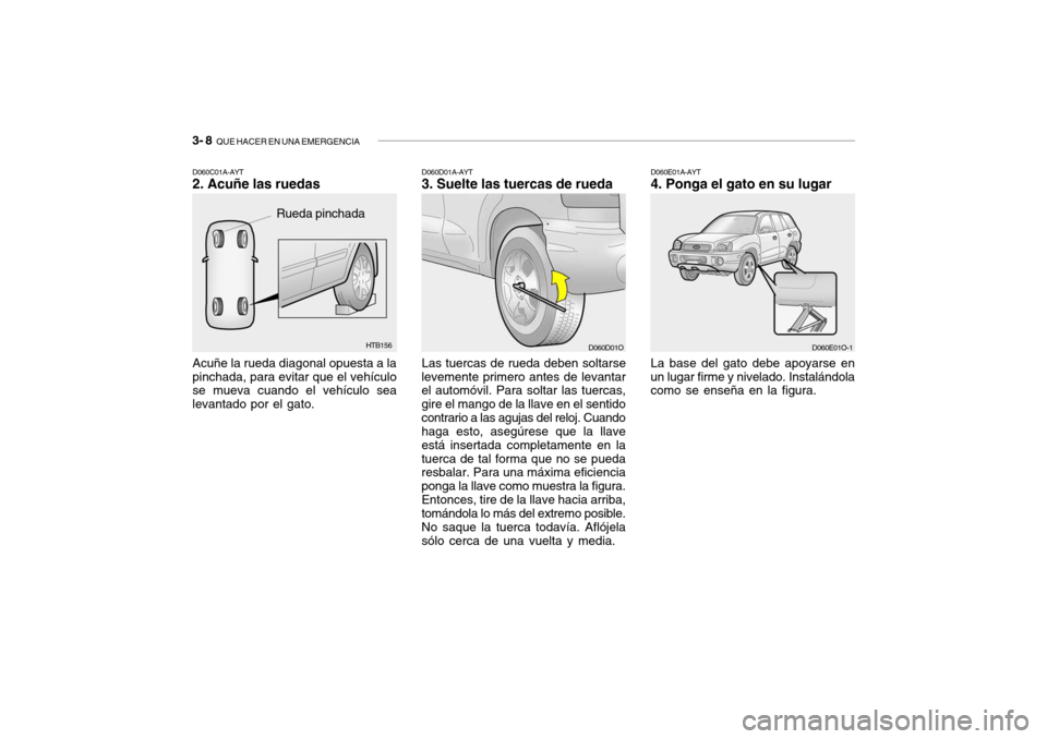 Hyundai Santa Fe 2004 Manual del propietario (in Spanish) 3- 8 QUE HACER EN UNA EMERGENCIA
D060E01A-AYT 4. Ponga el gato en su lugar
La base del gato debe apoyarse en un lugar firme y nivelado. Instalándola como se enseña en la figura.
D060E01O-1HTB156
Ac Hyundai Santa Fe 2004 Manual del propietario (in Spanish) 3- 8 QUE HACER EN UNA EMERGENCIA
D060E01A-AYT 4. Ponga el gato en su lugar
La base del gato debe apoyarse en un lugar firme y nivelado. Instalándola como se enseña en la figura.
D060E01O-1HTB156
Ac