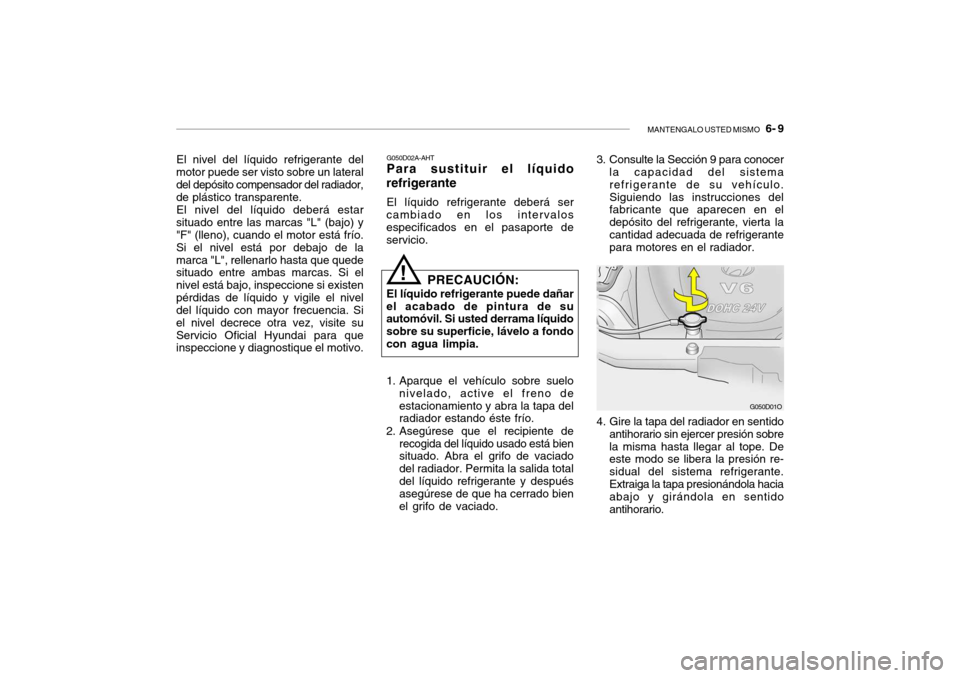 Hyundai Santa Fe 2004  Manual del propietario (in Spanish) MANTENGALO USTED MISMO   6- 9
El nivel del líquido refrigerante del
motor puede ser visto sobre un lateral del depósito compensador del radiador, de plástico transparente.
El nivel del líquido deb