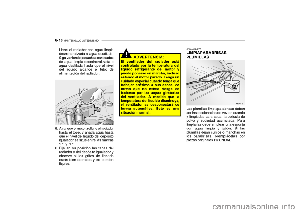 Hyundai Santa Fe 2004  Manual del propietario (in Spanish) 6- 10  MANTENGALO USTED MISMO
G080A02A-AYT LIMPIAPARABRISAS PLUMILLAS
HEF119
!ADVERTENCIA:
El ventilador del radiador está controlado por la temperatura del líquido refrigerante del motor y puede po