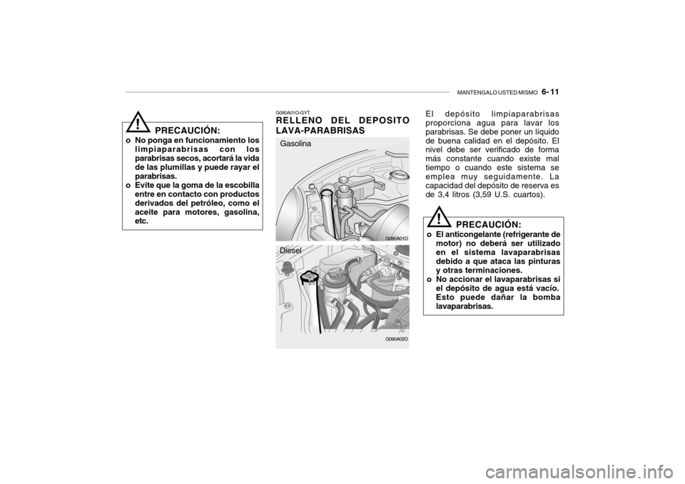 Hyundai Santa Fe 2004  Manual del propietario (in Spanish) MANTENGALO USTED MISMO   6- 11
PRECAUCIÓN:
o No ponga en funcionamiento los limpiaparabrisas con los parabrisas secos, acortará la vida de las plumillas y puede rayar el parabrisas.
o Evite que la g