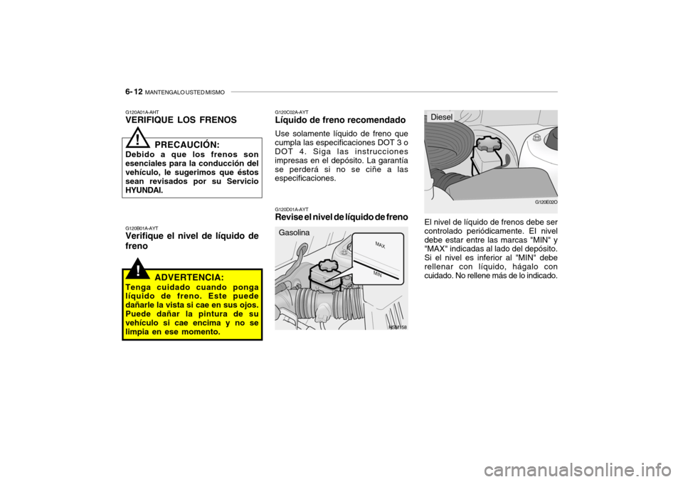 Hyundai Santa Fe 2004  Manual del propietario (in Spanish) 6- 12  MANTENGALO USTED MISMO
!
HSM158
G120A01A-AHT VERIFIQUE LOS FRENOS
PRECAUCIÓN:
Debido a que los frenos son esenciales para la conducción del vehículo, le sugerimos que éstos sean revisados p