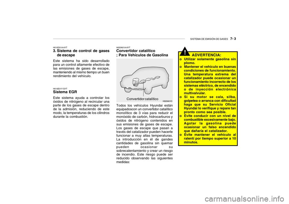 Hyundai Santa Fe 2004 Manual del propietario (in Spanish) SISTEMA DE EMISIÓN DE GASES 7- 3
!
H020A01O
H010D01A-AYT
3. Sistema de control de gases
de escape
Este sistema ha sido desarrollado para un control altamente efectivo de las emisiones de gases de e Hyundai Santa Fe 2004 Manual del propietario (in Spanish) SISTEMA DE EMISIÓN DE GASES 7- 3
!
H020A01O
H010D01A-AYT
3. Sistema de control de gases
de escape
Este sistema ha sido desarrollado para un control altamente efectivo de las emisiones de gases de e