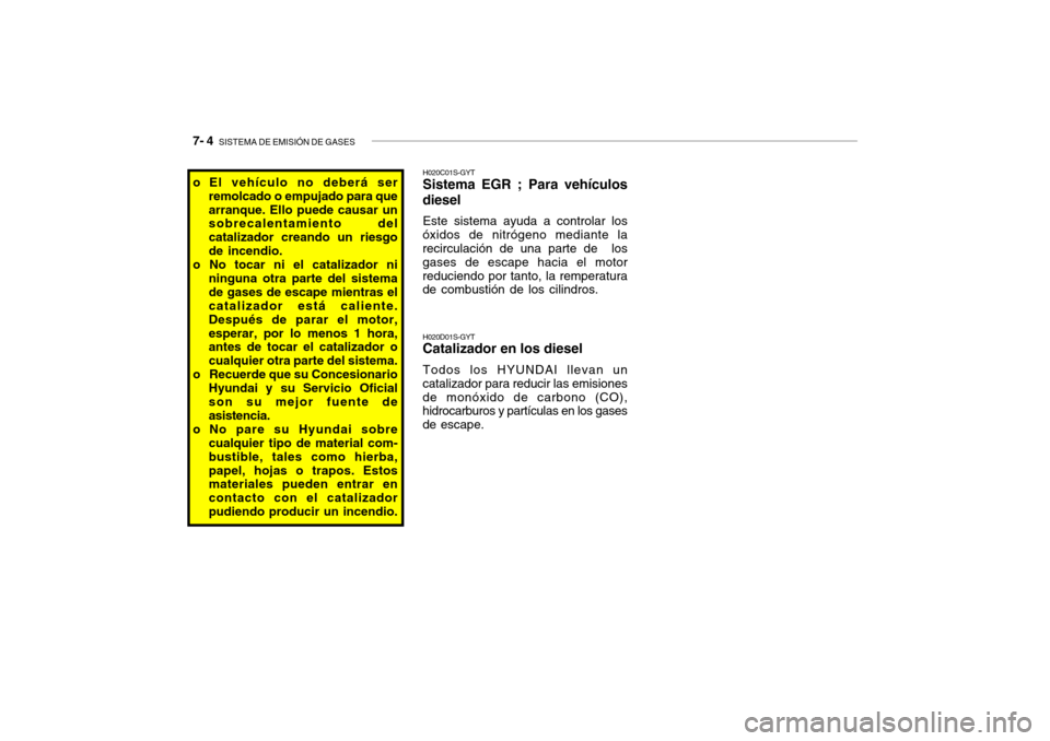Hyundai Santa Fe 2004 Manual del propietario (in Spanish) 7- 4 SISTEMA DE EMISIÓN DE GASES
o El vehículo no deberá ser
remolcado o empujado para que arranque. Ello puede causar un sobrecalentamiento del catalizador creando un riesgode incendio.
o No toca Hyundai Santa Fe 2004 Manual del propietario (in Spanish) 7- 4 SISTEMA DE EMISIÓN DE GASES
o El vehículo no deberá ser
remolcado o empujado para que arranque. Ello puede causar un sobrecalentamiento del catalizador creando un riesgode incendio.
o No toca
