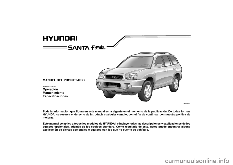 Hyundai Santa Fe 2004 Manual del propietario (in Spanish) MANUEL DEL PROPIETARIO A030A01FC-GHT Operación MantenimientoEspecificaciones Toda la información que figura en este manual es la vigente en el momento de la publicación. De todas formas HYUNDAI se Hyundai Santa Fe 2004 Manual del propietario (in Spanish) MANUEL DEL PROPIETARIO A030A01FC-GHT Operación MantenimientoEspecificaciones Toda la información que figura en este manual es la vigente en el momento de la publicación. De todas formas HYUNDAI se