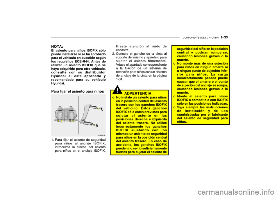 Hyundai Santa Fe 2004 Manual del propietario (in Spanish) COMPONENTES DE SU HYUNDAI 1- 33
!Para fijar el asiento para niños
ADVERTENCIA:
o No instale un asiento para niños en la posición central del asiento trasero con los ganchos ISOFIX del vehÃculo. Hyundai Santa Fe 2004 Manual del propietario (in Spanish) COMPONENTES DE SU HYUNDAI 1- 33
!Para fijar el asiento para niños
ADVERTENCIA:
o No instale un asiento para niños en la posición central del asiento trasero con los ganchos ISOFIX del vehÃculo.