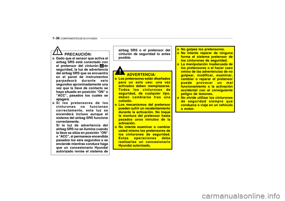Hyundai Santa Fe 2004 Manual del propietario (in Spanish) 1- 36 COMPONENTES DE SU HYUNDAI
PRECAUCIÓN:
o Dado que el sensor que activa el airbag SRS está conectado con el pretensor del cinturón deseguridad, la luz de advertencia del airbag SRS que se en Hyundai Santa Fe 2004 Manual del propietario (in Spanish) 1- 36 COMPONENTES DE SU HYUNDAI
PRECAUCIÓN:
o Dado que el sensor que activa el airbag SRS está conectado con el pretensor del cinturón deseguridad, la luz de advertencia del airbag SRS que se en