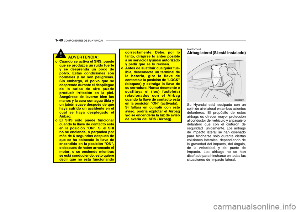 Hyundai Santa Fe 2004  Manual del propietario (in Spanish) 1- 40  COMPONENTES DE SU HYUNDAI
Su Hyundai está equipado con un
cojín de aire lateral en ambos asientos delanteros. El propósito de estos airbags es ofrecer mayor protecciónal conductor del vehí Hyundai Santa Fe 2004  Manual del propietario (in Spanish) 1- 40  COMPONENTES DE SU HYUNDAI
Su Hyundai está equipado con un
cojín de aire lateral en ambos asientos delanteros. El propósito de estos airbags es ofrecer mayor protecciónal conductor del vehí