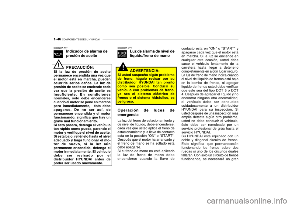Hyundai Santa Fe 2004  Manual del propietario (in Spanish) 1- 46  COMPONENTES DE SU HYUNDAI
B260G01A-AYT
Indicador de alarma de presión de aceite PRECAUCIÓN:
Si la luz de presión de aceite permanece encendida una vez que el motor está en marcha, puedenocu Hyundai Santa Fe 2004  Manual del propietario (in Spanish) 1- 46  COMPONENTES DE SU HYUNDAI
B260G01A-AYT
Indicador de alarma de presión de aceite PRECAUCIÓN:
Si la luz de presión de aceite permanece encendida una vez que el motor está en marcha, puedenocu