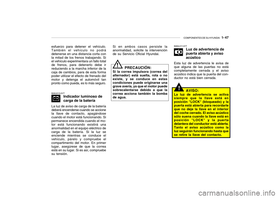 Hyundai Santa Fe 2004  Manual del propietario (in Spanish) COMPONENTES DE SU HYUNDAI   1- 47
B260J01S-GYT
Indicador luminoso de carga de la batería
La luz de aviso de carga de la batería deberá encenderse cuando se accione la llave de contacto, apagándose Hyundai Santa Fe 2004  Manual del propietario (in Spanish) COMPONENTES DE SU HYUNDAI   1- 47
B260J01S-GYT
Indicador luminoso de carga de la batería
La luz de aviso de carga de la batería deberá encenderse cuando se accione la llave de contacto, apagándose