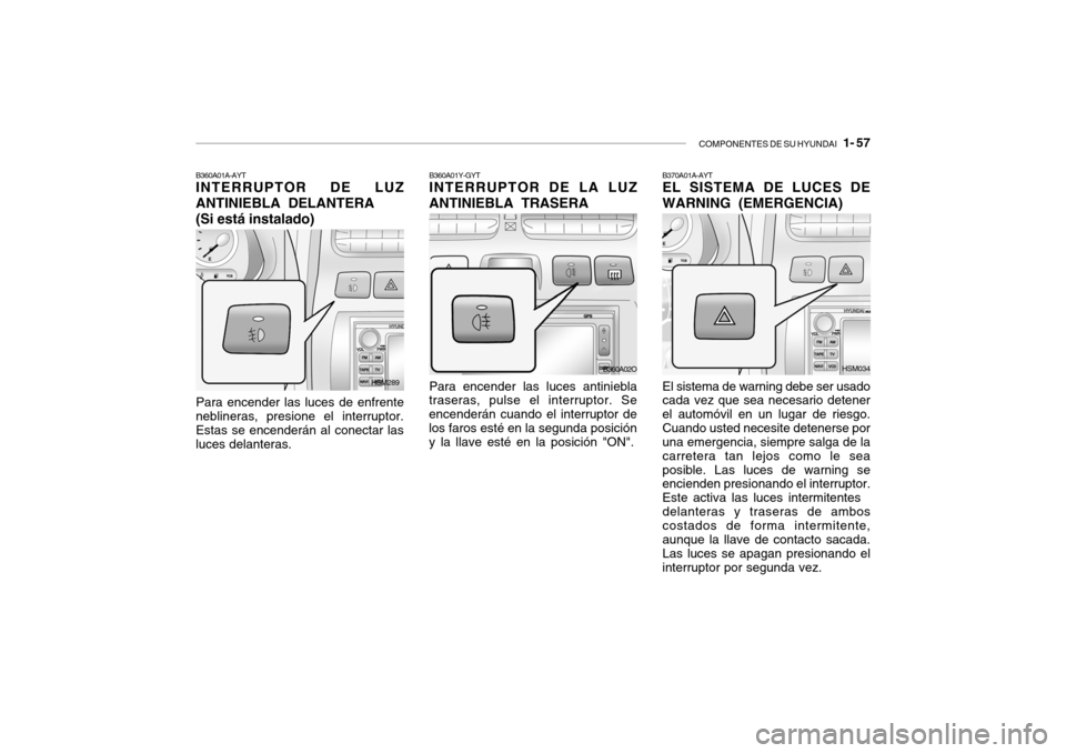 Hyundai Santa Fe 2004  Manual del propietario (in Spanish) COMPONENTES DE SU HYUNDAI   1- 57
B370A01A-AYT EL SISTEMA DE LUCES DE WARNING (EMERGENCIA) El sistema de warning debe ser usado cada vez que sea necesario detener el automóvil en un lugar de riesgo.C