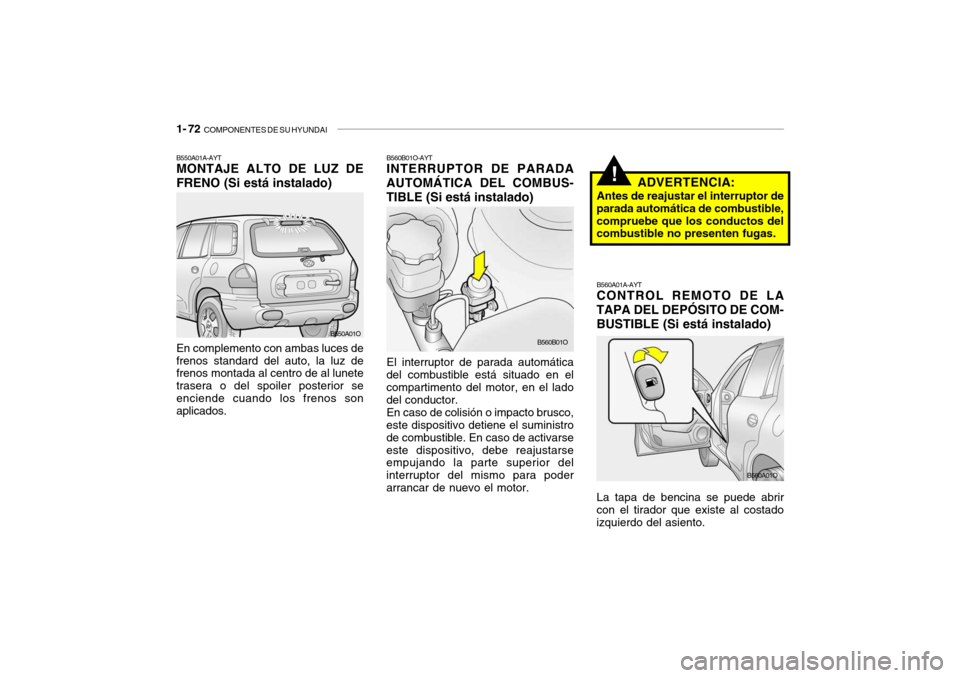 Hyundai Santa Fe 2004  Manual del propietario (in Spanish) 1- 72  COMPONENTES DE SU HYUNDAI
B560B01O-AYT INTERRUPTOR DE PARADA
AUTOMÁTICA DEL COMBUS- TIBLE (Si está instalado)
El interruptor de parada automática
del combustible está situado en el comparti
