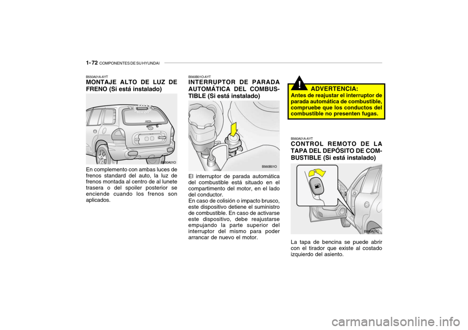 Hyundai Santa Fe 2004 Manual del propietario (in Spanish) 1- 72 COMPONENTES DE SU HYUNDAI
B560B01O-AYT INTERRUPTOR DE PARADA
AUTOMÁTICA DEL COMBUS- TIBLE (Si está instalado)
El interruptor de parada automática
del combustible está situado en el comparti Hyundai Santa Fe 2004 Manual del propietario (in Spanish) 1- 72 COMPONENTES DE SU HYUNDAI
B560B01O-AYT INTERRUPTOR DE PARADA
AUTOMÁTICA DEL COMBUS- TIBLE (Si está instalado)
El interruptor de parada automática
del combustible está situado en el comparti