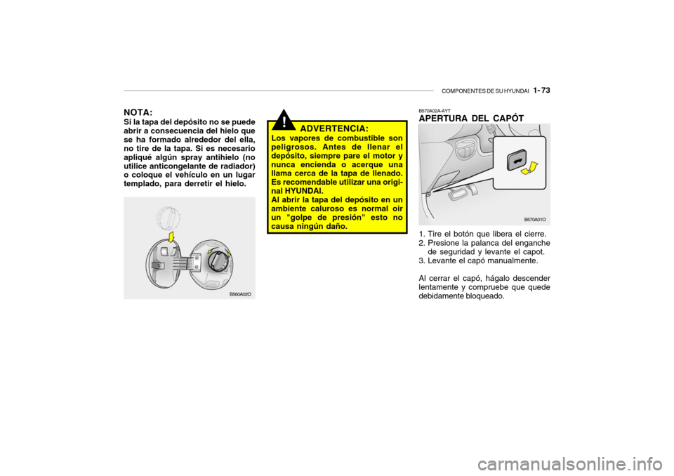 Hyundai Santa Fe 2004 Manual del propietario (in Spanish) COMPONENTES DE SU HYUNDAI 1- 73
!
B570A02A-AYT APERTURA DEL CAPÓT
1. Tire el botón que libera el cierre.
2. Presione la palanca del enganche
de seguridad y levante el capot.
3. Levante el capó Hyundai Santa Fe 2004 Manual del propietario (in Spanish) COMPONENTES DE SU HYUNDAI 1- 73
!
B570A02A-AYT APERTURA DEL CAPÓT
1. Tire el botón que libera el cierre.
2. Presione la palanca del enganche
de seguridad y levante el capot.
3. Levante el capó