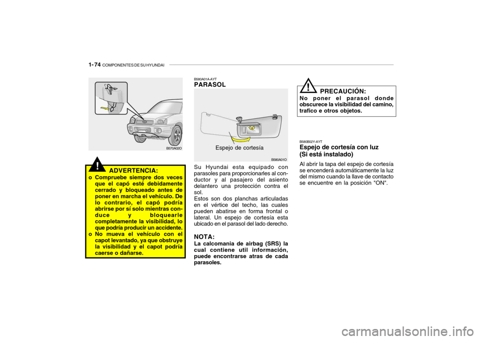 Hyundai Santa Fe 2004 Manual del propietario (in Spanish) 1- 74 COMPONENTES DE SU HYUNDAI
B580A01A-AYT PARASOL
B580B02Y-AYTEspejo de cortesía con luz (Si está instalado) Al abrir la tapa del espejo de cortesía
se encenderá automáticamente la luz del mi Hyundai Santa Fe 2004 Manual del propietario (in Spanish) 1- 74 COMPONENTES DE SU HYUNDAI
B580A01A-AYT PARASOL
B580B02Y-AYTEspejo de cortesía con luz (Si está instalado) Al abrir la tapa del espejo de cortesía
se encenderá automáticamente la luz del mi