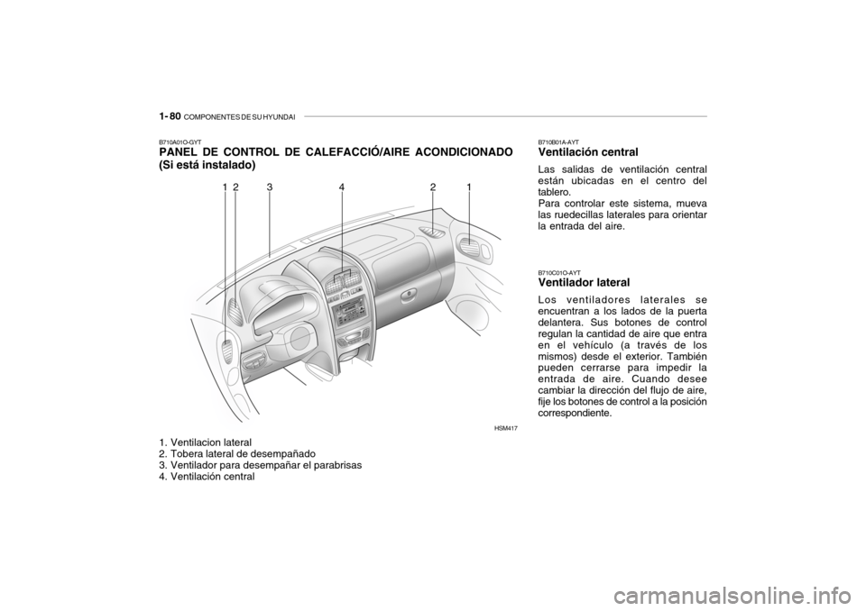 Hyundai Santa Fe 2004 Manual del propietario (in Spanish) 1- 80 COMPONENTES DE SU HYUNDAI
B710A01O-GYT PANEL DE CONTROL DE CALEFACCIÓ/AIRE ACONDICIONADO (Si está instalado)
1. Ventilacion lateral
2. Tobera lateral de desempañado
3. Ventilador para des Hyundai Santa Fe 2004 Manual del propietario (in Spanish) 1- 80 COMPONENTES DE SU HYUNDAI
B710A01O-GYT PANEL DE CONTROL DE CALEFACCIÓ/AIRE ACONDICIONADO (Si está instalado)
1. Ventilacion lateral
2. Tobera lateral de desempañado
3. Ventilador para des