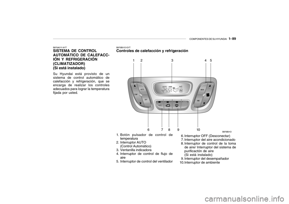 Hyundai Santa Fe 2004 Manual del propietario (in Spanish) COMPONENTES DE SU HYUNDAI 1- 89
B970A01Y-AYT SISTEMA DE CONTROL AUTOMÁTICO DE CALEFACC- IÓN Y REFRIGERACIÓN (CLIMATIZADOR)(Si está instalado) Su Hyundai está provisto de un sistema de control a Hyundai Santa Fe 2004 Manual del propietario (in Spanish) COMPONENTES DE SU HYUNDAI 1- 89
B970A01Y-AYT SISTEMA DE CONTROL AUTOMÁTICO DE CALEFACC- IÓN Y REFRIGERACIÓN (CLIMATIZADOR)(Si está instalado) Su Hyundai está provisto de un sistema de control a