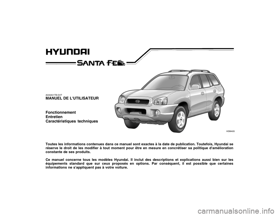 Hyundai Santa Fe 2004 Manuel du propriétaire (in French) A030A01TB-GVT MANUEL DE LUTILISATEUR Fonctionnement EntretienCaractéristiques techniques Toutes les informations contenues dans ce manuel sont exactes à la date de publication. Toutefois, Hyundai s Hyundai Santa Fe 2004 Manuel du propriétaire (in French) A030A01TB-GVT MANUEL DE LUTILISATEUR Fonctionnement EntretienCaractéristiques techniques Toutes les informations contenues dans ce manuel sont exactes à la date de publication. Toutefois, Hyundai s