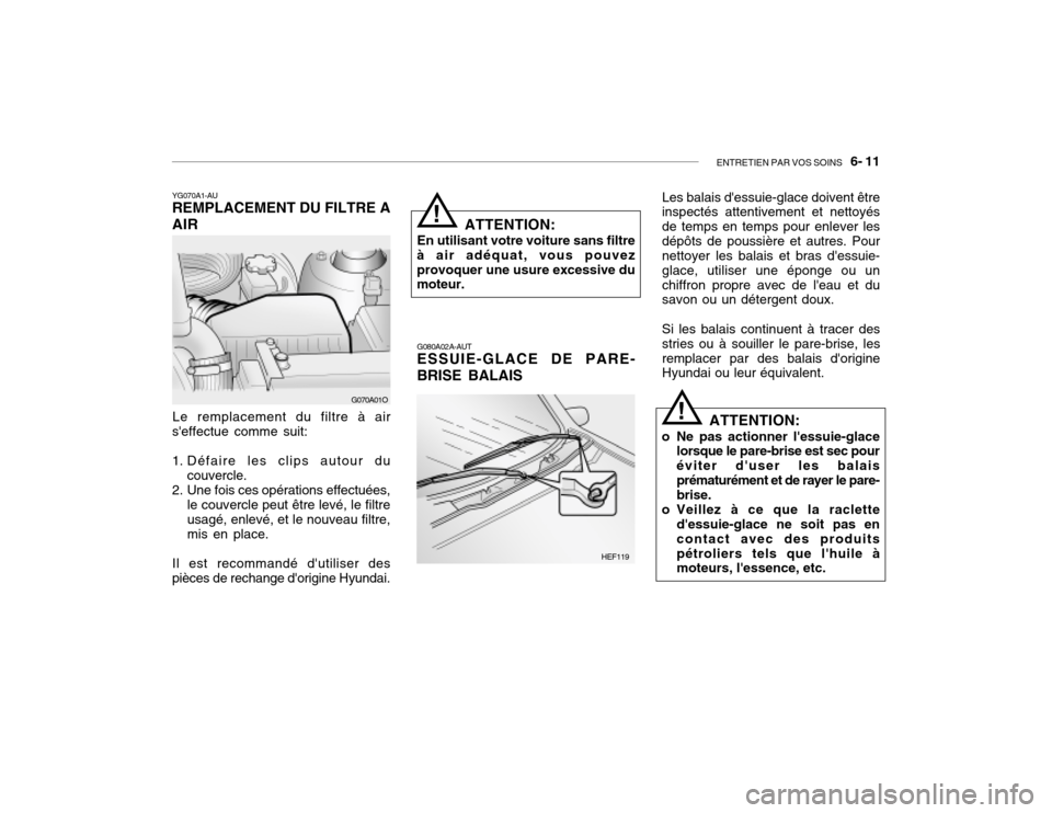 Hyundai Santa Fe 2004 Manuel du propriétaire (in French) ENTRETIEN PAR VOS SOINS 6- 11
YG070A1-AU REMPLACEMENT DU FILTRE A AIR
HEF119
Le remplacement du filtre à air
seffectue comme suit:
1. Défaire les clips autour du couvercle.
2. Une fois ces opér Hyundai Santa Fe 2004 Manuel du propriétaire (in French) ENTRETIEN PAR VOS SOINS 6- 11
YG070A1-AU REMPLACEMENT DU FILTRE A AIR
HEF119
Le remplacement du filtre à air
seffectue comme suit:
1. Défaire les clips autour du couvercle.
2. Une fois ces opér