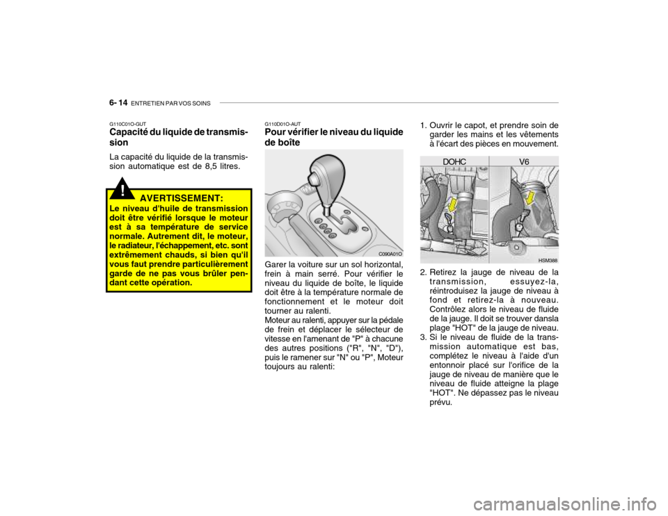 Hyundai Santa Fe 2004  Manuel du propriétaire (in French) 6- 14  ENTRETIEN PAR VOS SOINS
G110D01O-AUT Pour vérifier le niveau du liquide
de boîte
Garer la voiture sur un sol horizontal,
frein à main serré. Pour vérifier le niveau du liquide de boîte, l