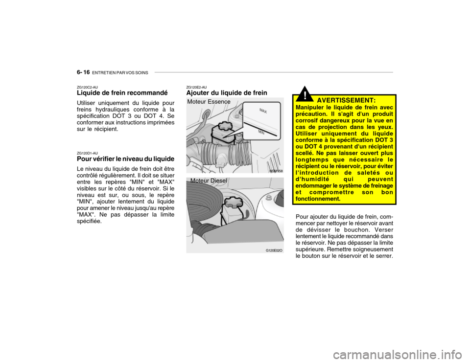 Hyundai Santa Fe 2004 Manuel du propriétaire (in French) 6- 16 ENTRETIEN PAR VOS SOINS
!
ZG120E2-AU Ajouter du liquide de frein
AVERTISSEMENT:
Manipuler le liquide de frein avec
précaution. Il sagit dun produitcorrosif dangereux pour la vue en cas de pr Hyundai Santa Fe 2004 Manuel du propriétaire (in French) 6- 16 ENTRETIEN PAR VOS SOINS
!
ZG120E2-AU Ajouter du liquide de frein
AVERTISSEMENT:
Manipuler le liquide de frein avec
précaution. Il sagit dun produitcorrosif dangereux pour la vue en cas de pr