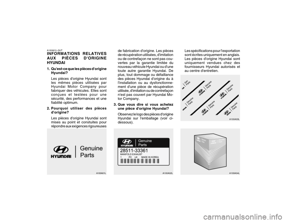 Hyundai Santa Fe 2004 Manuel du propriétaire (in French) A100A01L-GUT INFORMATIONS RELATIVES AUX PIÈCES DORIGINEHYUNDAI
1. Quest-ce que les pièces dorigineHyundai? Les pièces dorigine Hyundai sont les mêmes pièces utilisées par Hyundai Motor Comp Hyundai Santa Fe 2004 Manuel du propriétaire (in French) A100A01L-GUT INFORMATIONS RELATIVES AUX PIÈCES DORIGINEHYUNDAI
1. Quest-ce que les pièces dorigineHyundai? Les pièces dorigine Hyundai sont les mêmes pièces utilisées par Hyundai Motor Comp