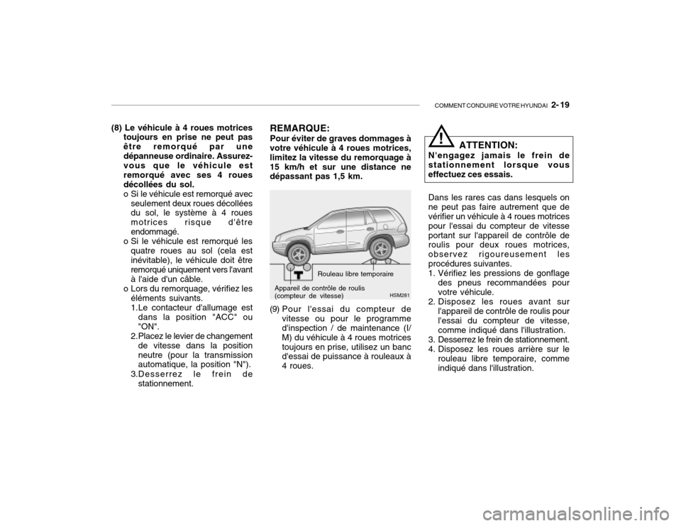 Hyundai Santa Fe 2004  Manuel du propriétaire (in French) COMMENT CONDUIRE VOTRE HYUNDAI   2- 19
(8) Le véhicule à 4 roues motrices
toujours en prise ne peut pas être remorqué par unedépanneuse ordinaire. Assurez- vous que le véhicule est remorqué ave