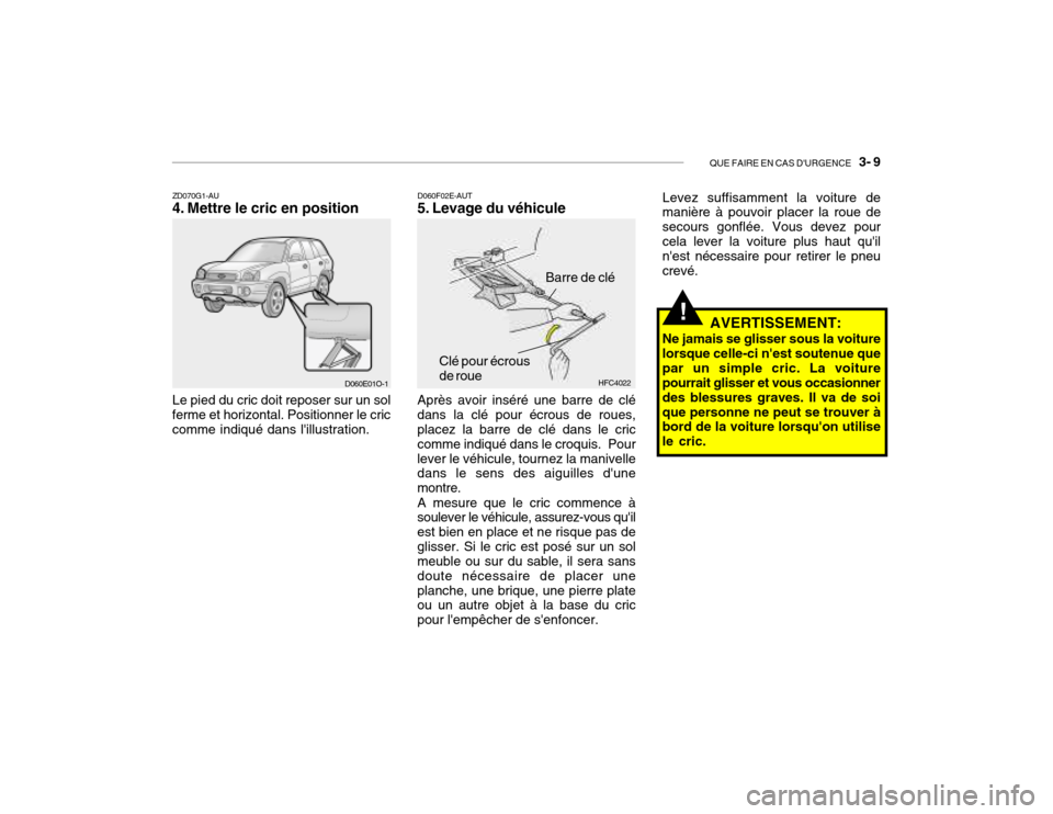 Hyundai Santa Fe 2004 Manuel du propriétaire (in French) QUE FAIRE EN CAS DURGENCE 3- 9
!
ZD070G1-AU
4. Mettre le cric en position Le pied du cric doit reposer sur un sol
ferme et horizontal. Positionner le cric comme indiqué dans lillustration. D060F Hyundai Santa Fe 2004 Manuel du propriétaire (in French) QUE FAIRE EN CAS DURGENCE 3- 9
!
ZD070G1-AU
4. Mettre le cric en position Le pied du cric doit reposer sur un sol
ferme et horizontal. Positionner le cric comme indiqué dans lillustration. D060F