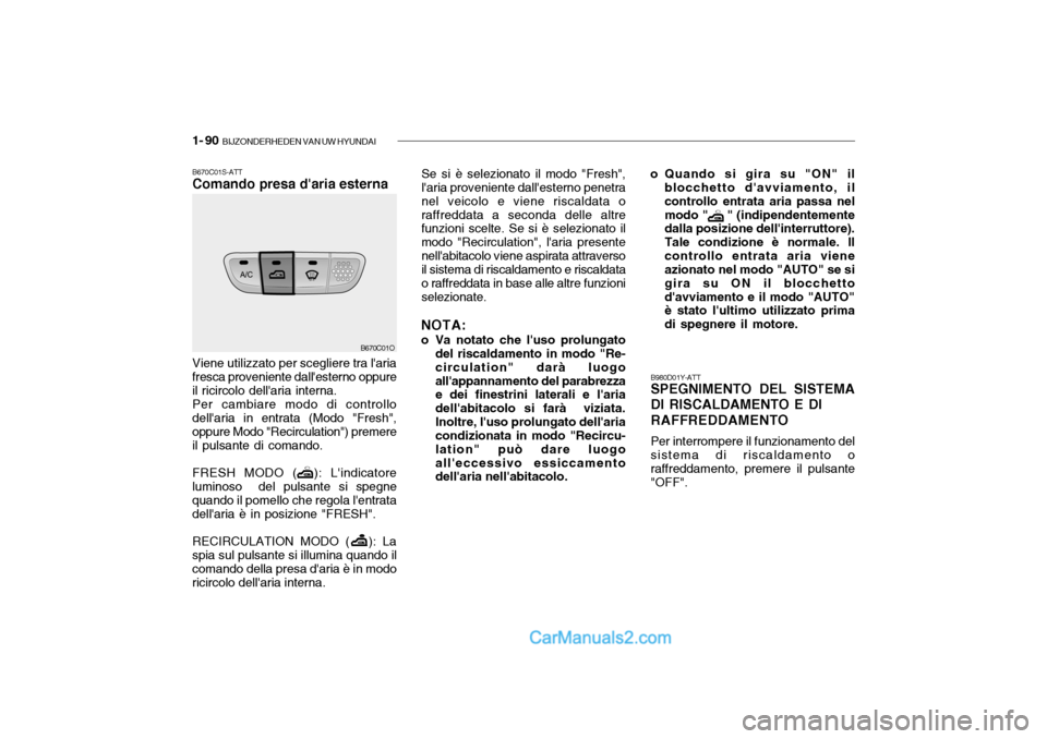 Hyundai Santa Fe 2004  Manuale del proprietario (in Italian) 1- 90  BIJZONDERHEDEN VAN UW HYUNDAI
Se si è selezionato il modo "Fresh", laria proveniente dallesterno penetra nel veicolo e viene riscaldata oraffreddata a seconda delle altre funzioni scelte. Se