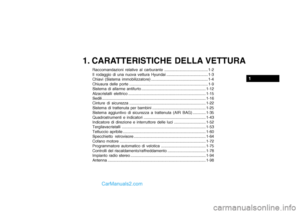 Hyundai Santa Fe 2004  Manuale del proprietario (in Italian) 1. CARATTERISTICHE DELLA VETTURA
Raccomandazioni relative al carburante ........................................ 1-2 
Il rodaggio di una nuova vettura Hyundai ...................................... 1-