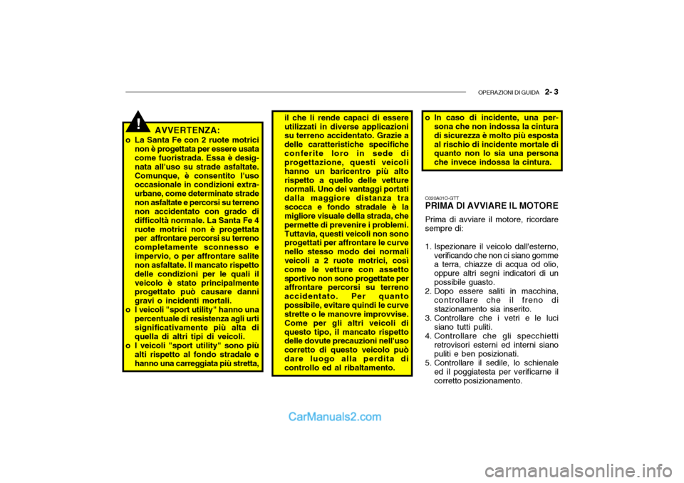 Hyundai Santa Fe 2004  Manuale del proprietario (in Italian) OPERAZIONI DI GUIDA   2- 3
AVVERTENZA:
o La Santa Fe con 2 ruote motrici non è progettata per essere usata come fuoristrada. Essa è desig- nata alluso su strade asfaltate.Comunque, è consentito l