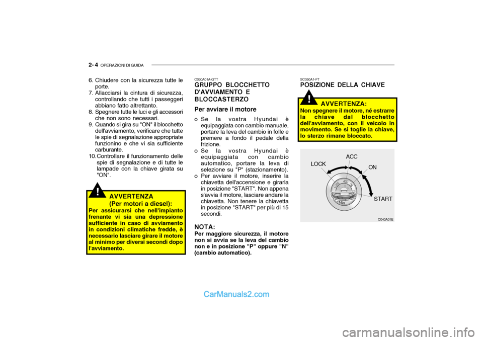 Hyundai Santa Fe 2004  Manuale del proprietario (in Italian) 2- 4  OPERAZIONI DI GUIDA
!
!
SC050A1-FT POSIZIONE DELLA CHIAVE
AVVERTENZA:
Non spegnere il motore, né estrarre la chiave dal blocchettodellavviamento, con il veicolo in movimento. Se si toglie la c