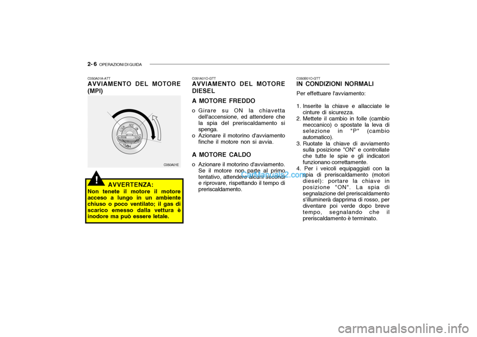 Hyundai Santa Fe 2004  Manuale del proprietario (in Italian) 2- 6  OPERAZIONI DI GUIDA
!
C050B01O-GTT IN CONDIZIONI NORMALI Per effettuare lavviamento:
1. Inserite la chiave e allacciate le cinture di sicurezza.
2. Mettete il cambio in folle (cambio
meccanico)