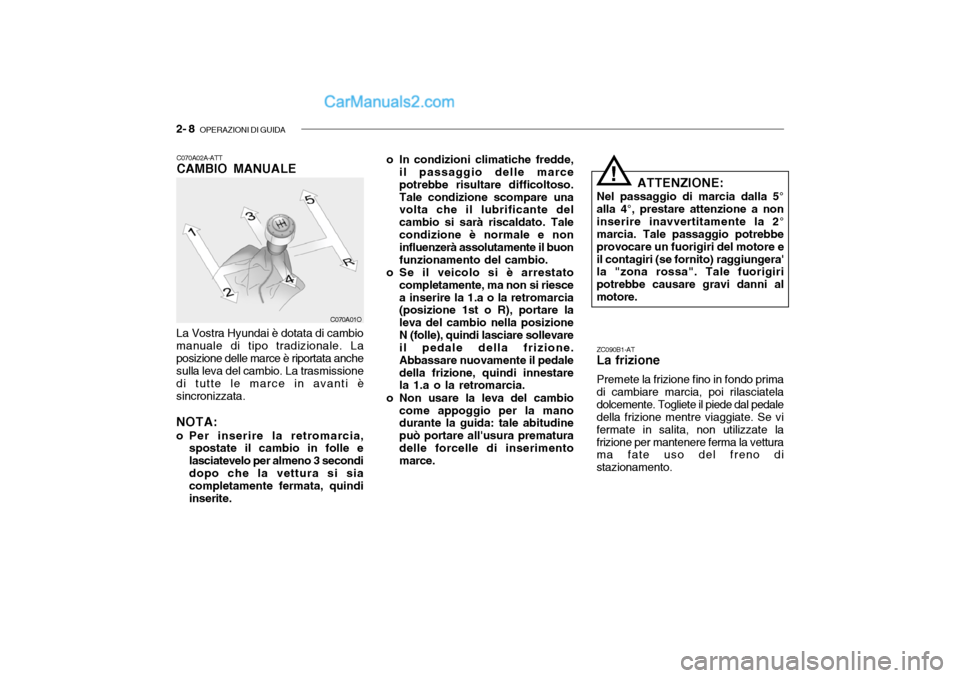 Hyundai Santa Fe 2004  Manuale del proprietario (in Italian) 2- 8  OPERAZIONI DI GUIDA
!
ZC090B1-AT La frizione Premete la frizione fino in fondo prima
di cambiare marcia, poi rilasciatela dolcemente. Togliete il piede dal pedale della frizione mentre viaggiate