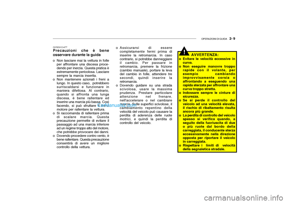 Hyundai Santa Fe 2004  Manuale del proprietario (in Italian) OPERAZIONI DI GUIDA   2- 9
!
C070D01O-ATT Precauzioni che è bene
osservare durante la guida 
o Non lasciare mai la vettura in folle per affrontare una discesa proce- dendo per inerzia. Questa pratica