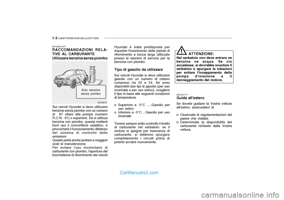 Hyundai Santa Fe 2004  Manuale del proprietario (in Italian) 1- 2  CARATTERISTICHE DELLA VETTURA
B010A01O
B010A02O-GTT RACCOMANDAZIONI RELA-
TIVE AL CARBURANTE
Utilizzare benzina senza piombo
Sui veicoli Hyundai si deve utilizzare benzina senza piombo con un nu