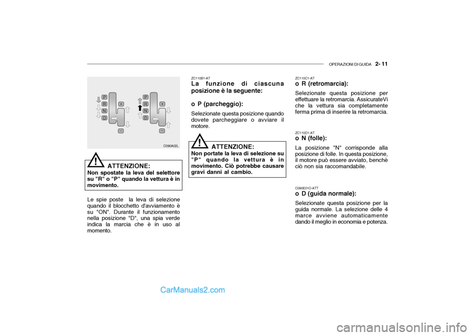 Hyundai Santa Fe 2004  Manuale del proprietario (in Italian) OPERAZIONI DI GUIDA   2- 11
ZC110B1-AT La funzione di ciascuna
posizione è la seguente:
o P (parcheggio): Selezionate questa posizione quando
dovete parcheggiare o avviare il motore.
ATTENZIONE:
Non 