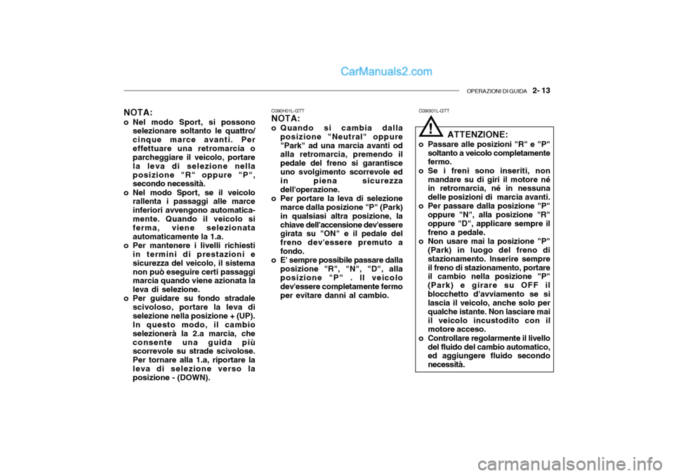 Hyundai Santa Fe 2004  Manuale del proprietario (in Italian) OPERAZIONI DI GUIDA   2- 13
NOTA:
o Nel modo Sport, si possono selezionare soltanto le quattro/ cinque marce avanti. Pereffettuare una retromarcia o parcheggiare il veicolo, portare la leva di selezio
