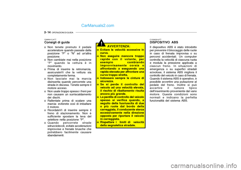 Hyundai Santa Fe 2004  Manuale del proprietario (in Italian) 2- 14  OPERAZIONI DI GUIDA
!
C090N01O-ATT Consigli di guida
o Non tenete premuto il pedale acceleratore quando passate dallaposizione "P" o "N" ad unaltra posizione.
o Non cambiate mai nella posizion