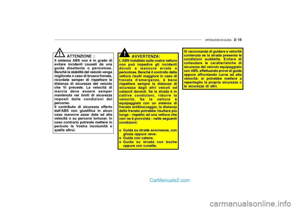 Hyundai Santa Fe 2004  Manuale del proprietario (in Italian) OPERAZIONI DI GUIDA   2- 15
!ATTENZIONE :
Il sistema ABS non è in grado di
evitare incidenti causati da una guida disattenta o pericolose.Benchè la stabilità del veicolo venga migliorata n caso di 