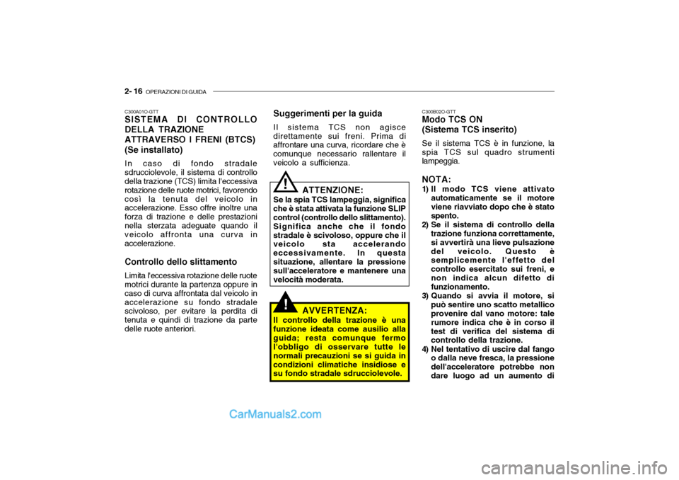 Hyundai Santa Fe 2004  Manuale del proprietario (in Italian) 2- 16  OPERAZIONI DI GUIDA
!
C300A01O-GTT SISTEMA DI CONTROLLO DELLA TRAZIONE ATTRAVERSO I FRENI (BTCS)(Se installato) In caso di fondo stradale sdrucciolevole, il sistema di controllo della trazione 