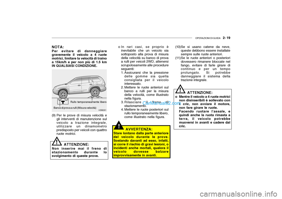 Hyundai Santa Fe 2004  Manuale del proprietario (in Italian) OPERAZIONI DI GUIDA   2- 19
!
NOTA: Per evitare di danneggiare gravemente il veicolo a 4 ruote motrici, limitare la velocità di trainoa 15km/h e per non più di 1.5 km IN QUALSIASI CONDIZIONE. o In r