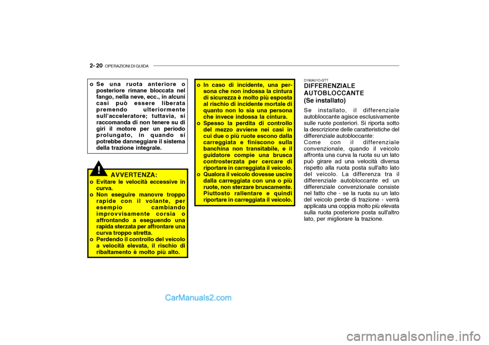 Hyundai Santa Fe 2004  Manuale del proprietario (in Italian) 2- 20  OPERAZIONI DI GUIDA
!
o Se una ruota anteriore o
posteriore rimane bloccata nel fango, nella neve, ecc., in alcuni casi può essere liberatapremendo ulteriormente sullacceleratore; tuttavia, s